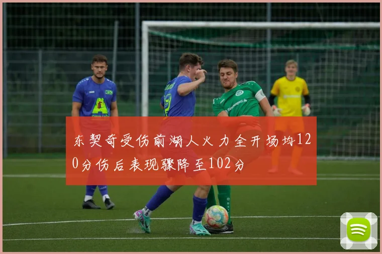 东契奇受伤前湖人火力全开场均120分伤后表现骤降至102分