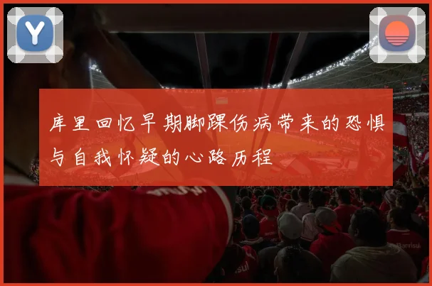 库里回忆早期脚踝伤病带来的恐惧与自我怀疑的心路历程