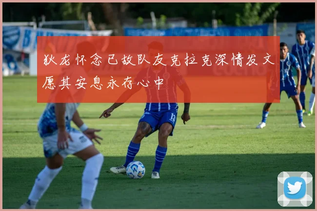 狄龙怀念已故队友克拉克深情发文愿其安息永存心中