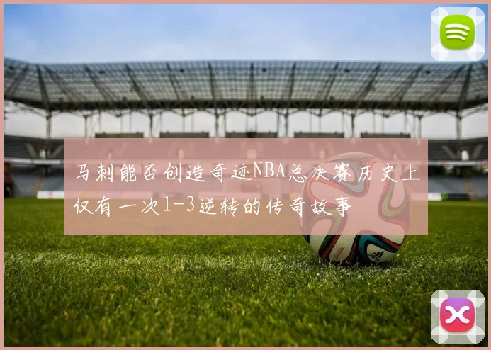 马刺能否创造奇迹NBA总决赛历史上仅有一次1-3逆转的传奇故事