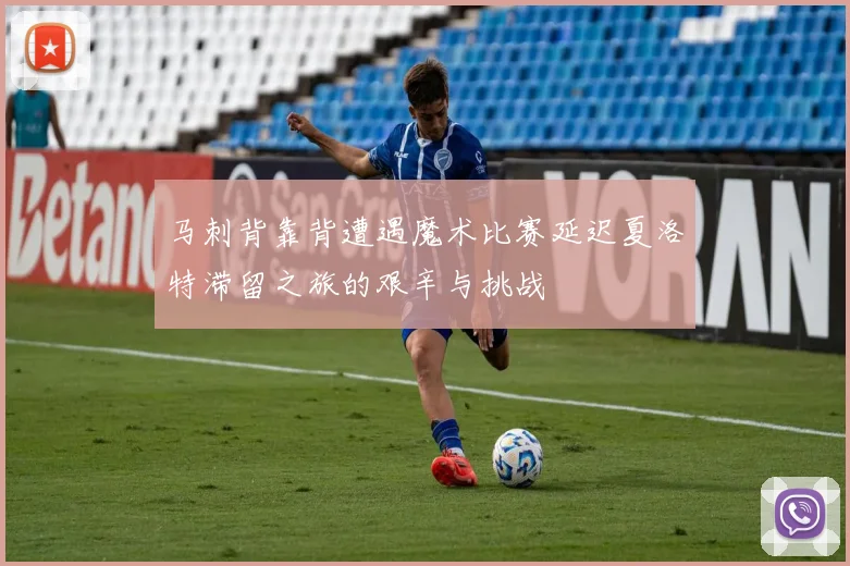 马刺背靠背遭遇魔术比赛延迟夏洛特滞留之旅的艰辛与挑战