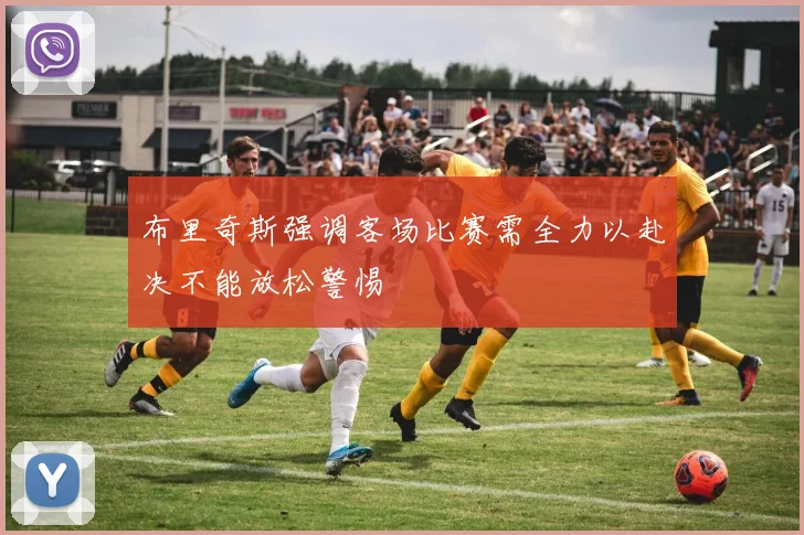布里奇斯强调客场比赛需全力以赴决不能放松警惕