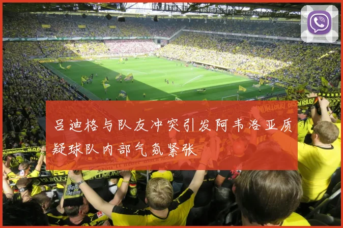 吕迪格与队友冲突引发阿韦洛亚质疑球队内部气氛紧张