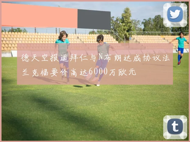 德天空报道拜仁与N布朗达成协议法兰克福要价高达6000万欧元