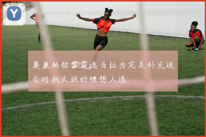 奥康纳称雷霆选马拉为完美补充适合对抗文班的理想人选