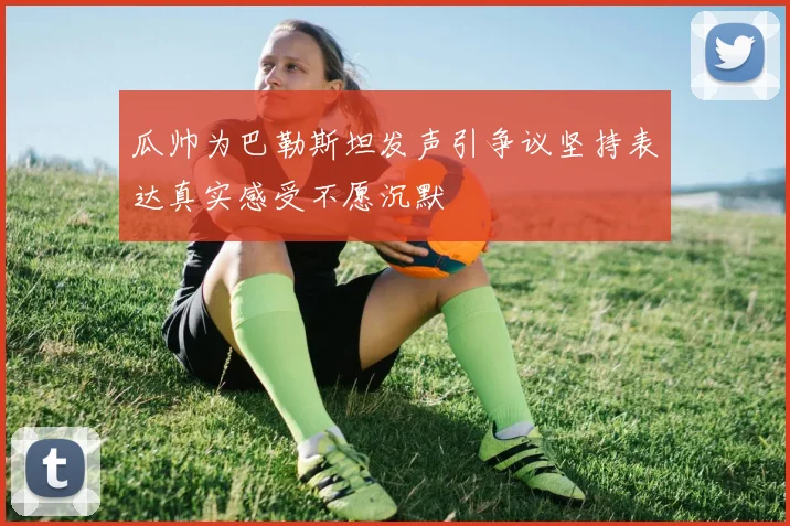 瓜帅为巴勒斯坦发声引争议坚持表达真实感受不愿沉默