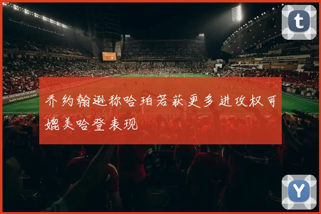 乔约翰逊称哈珀若获更多进攻权可媲美哈登表现
