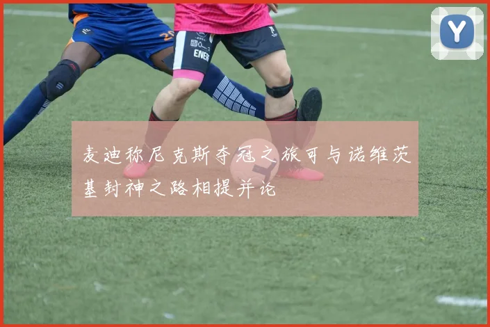 麦迪称尼克斯夺冠之旅可与诺维茨基封神之路相提并论