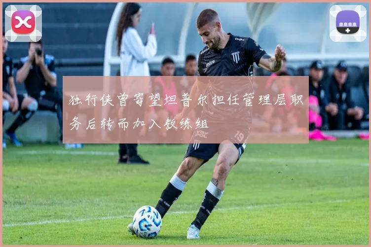 独行侠曾寄望坦普尔担任管理层职务后转而加入教练组