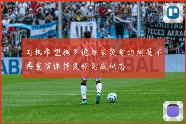 司机希望施罗德与东契奇的纠葛不再重演保持良好竞技状态