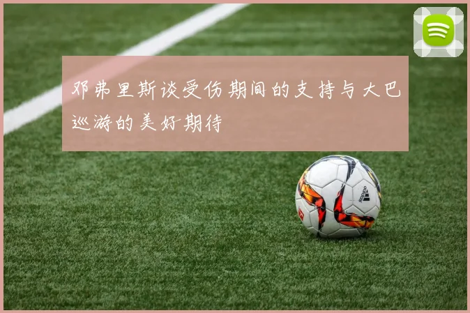 邓弗里斯谈受伤期间的支持与大巴巡游的美好期待