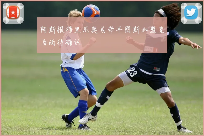 阿斯报穆里尼奥或带平图斯加盟皇马尚待确认