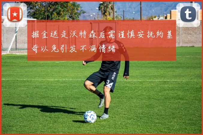 掘金送走沃特森后需谨慎安抚约基奇以免引发不满情绪