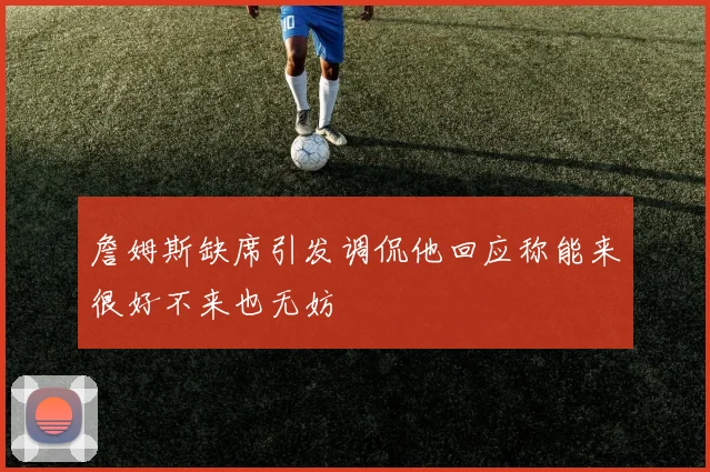 詹姆斯缺席引发调侃他回应称能来很好不来也无妨