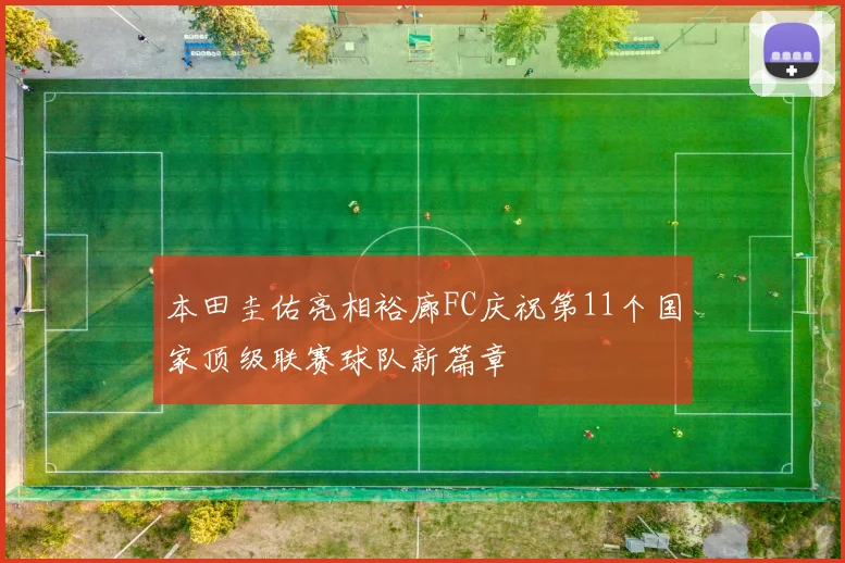 本田圭佑亮相裕廊FC庆祝第11个国家顶级联赛球队新篇章
