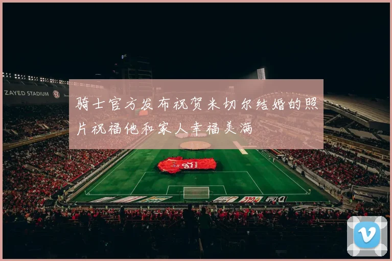 骑士官方发布祝贺米切尔结婚的照片祝福他和家人幸福美满